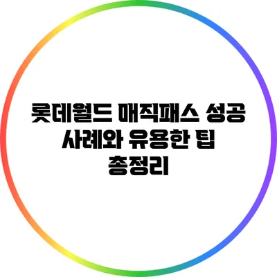 롯데월드 매직패스: 성공 사례와 유용한 팁 총정리