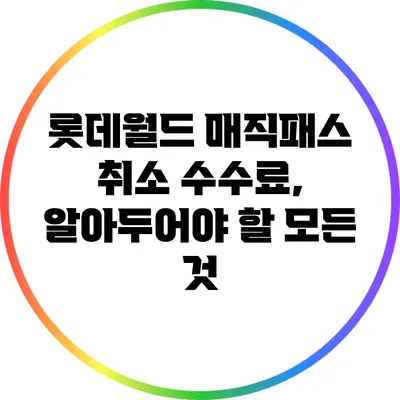 롯데월드 매직패스 취소 수수료, 알아두어야 할 모든 것