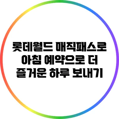 롯데월드 매직패스로 아침 예약으로 더 즐거운 하루 보내기