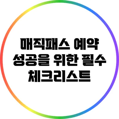 매직패스 예약 성공을 위한 필수 체크리스트