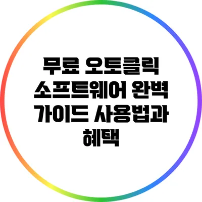 무료 오토클릭 소프트웨어 완벽 가이드: 사용법과 혜택
