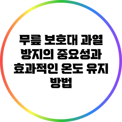 무릎 보호대: 과열 방지의 중요성과 효과적인 온도 유지 방법