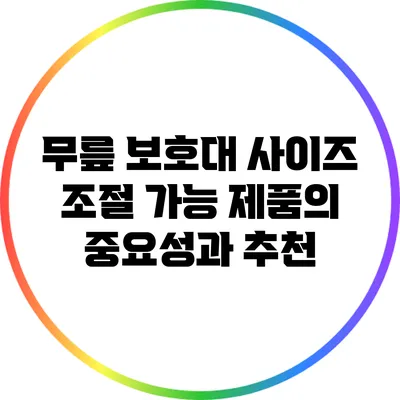 무릎 보호대: 사이즈 조절 가능 제품의 중요성과 추천