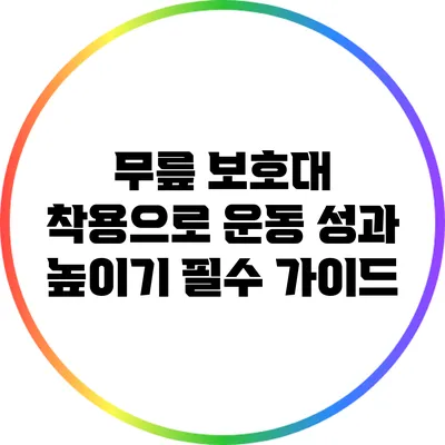 무릎 보호대 착용으로 운동 성과 높이기: 필수 가이드