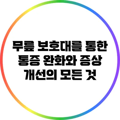 무릎 보호대를 통한 통증 완화와 증상 개선의 모든 것