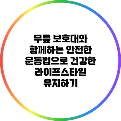 무릎 보호대와 함께하는 안전한 운동법으로 건강한 라이프스타일 유지하기