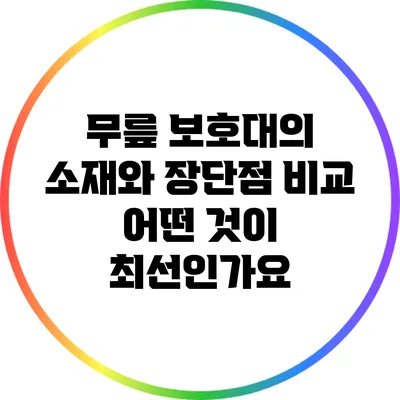 무릎 보호대의 소재와 장단점 비교: 어떤 것이 최선인가요?