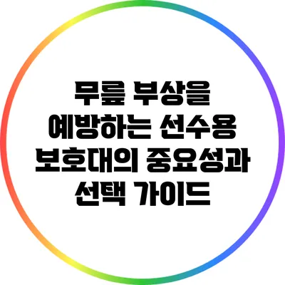 무릎 부상을 예방하는 선수용 보호대의 중요성과 선택 가이드