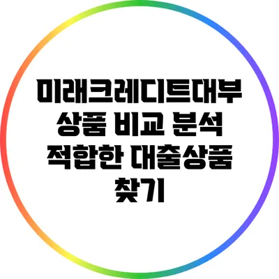 미래크레디트대부 상품 비교 분석: 적합한 대출상품 찾기