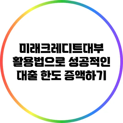 미래크레디트대부 활용법으로 성공적인 대출 한도 증액하기