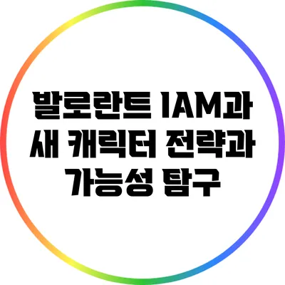 발로란트 IAM과 새 캐릭터: 전략과 가능성 탐구