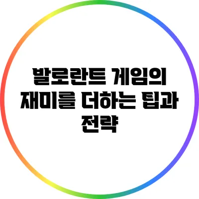 발로란트 게임의 재미를 더하는 팁과 전략