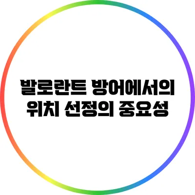 발로란트 방어에서의 위치 선정의 중요성