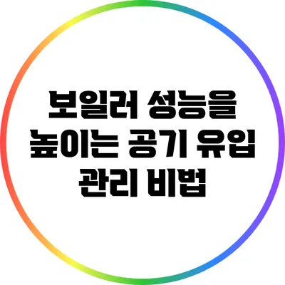 보일러 성능을 높이는 공기 유입 관리 비법