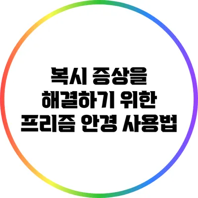 복시 증상을 해결하기 위한 프리즘 안경 사용법