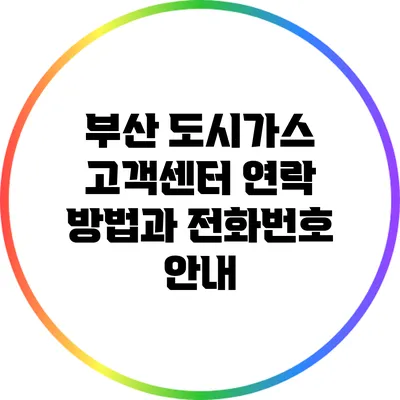 부산 도시가스 고객센터 연락 방법과 전화번호 안내