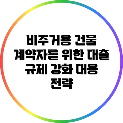 비주거용 건물 계약자를 위한 대출 규제 강화 대응 전략