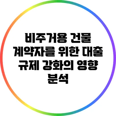비주거용 건물 계약자를 위한 대출 규제 강화의 영향 분석