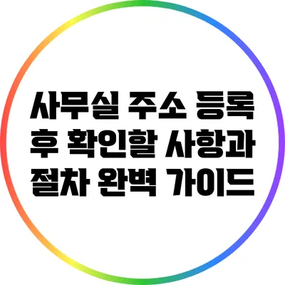 사무실 주소 등록 후 확인할 사항과 절차 완벽 가이드