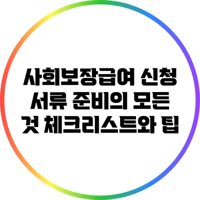 사회보장급여 신청 서류 준비의 모든 것: 체크리스트와 팁