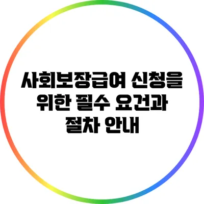 사회보장급여 신청을 위한 필수 요건과 절차 안내