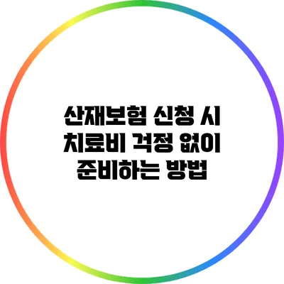 산재보험 신청 시 치료비 걱정 없이 준비하는 방법