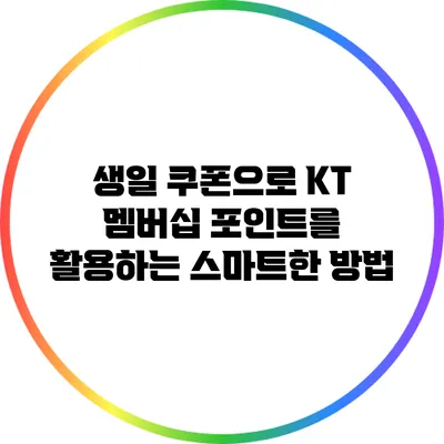 생일 쿠폰으로 KT 멤버십 포인트를 활용하는 스마트한 방법