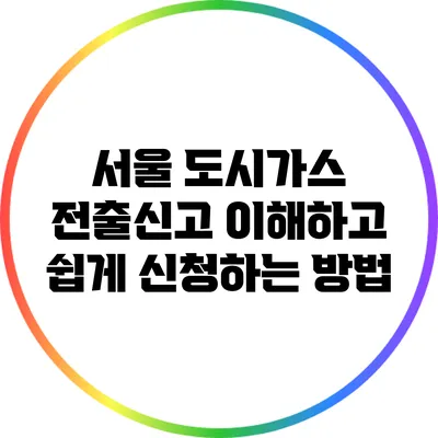 서울 도시가스 전출신고: 이해하고 쉽게 신청하는 방법