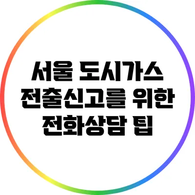 서울 도시가스 전출신고를 위한 전화상담 팁