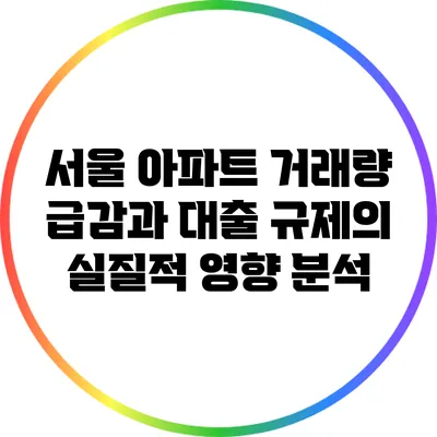 서울 아파트 거래량 급감과 대출 규제의 실질적 영향 분석
