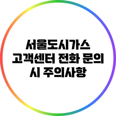 서울도시가스 고객센터 전화 문의 시 주의사항