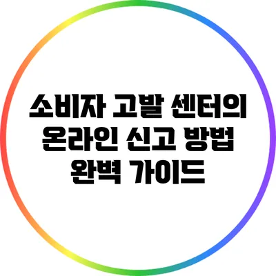 소비자 고발 센터의 온라인 신고 방법 완벽 가이드