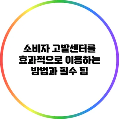 소비자 고발센터를 효과적으로 이용하는 방법과 필수 팁