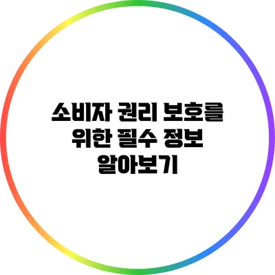 소비자 권리 보호를 위한 필수 정보 알아보기