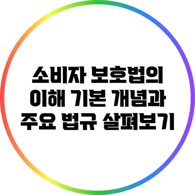 소비자 보호법의 이해: 기본 개념과 주요 법규 살펴보기