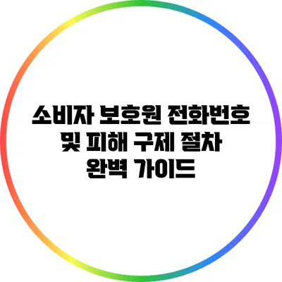 소비자 보호원 전화번호 및 피해 구제 절차 완벽 가이드