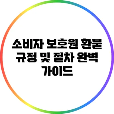 소비자 보호원 환불 규정 및 절차 완벽 가이드