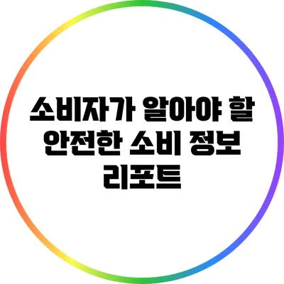 소비자가 알아야 할 안전한 소비 정보 리포트
