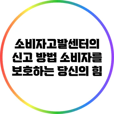 소비자고발센터의 신고 방법: 소비자를 보호하는 당신의 힘