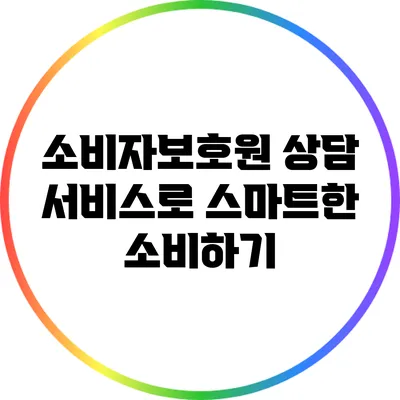 소비자보호원 상담 서비스로 스마트한 소비하기