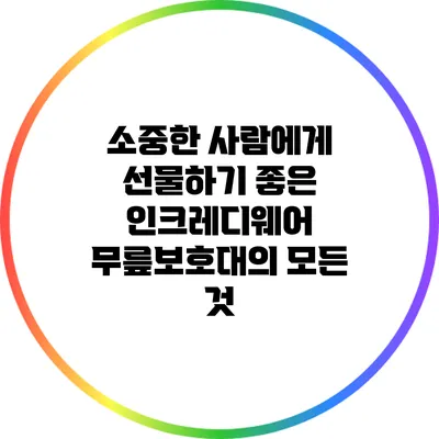 소중한 사람에게 선물하기 좋은 인크레디웨어 무릎보호대의 모든 것