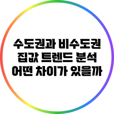 수도권과 비수도권 집값 트렌드 분석: 어떤 차이가 있을까?