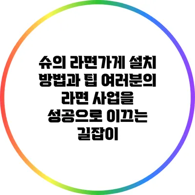 슈의 라면가게 설치 방법과 팁: 여러분의 라면 사업을 성공으로 이끄는 길잡이