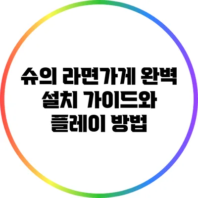 슈의 라면가게 완벽 설치 가이드와 플레이 방법