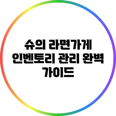 슈의 라면가게 인벤토리 관리 완벽 가이드