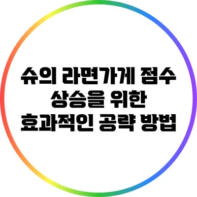 슈의 라면가게 점수 상승을 위한 효과적인 공략 방법