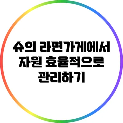 슈의 라면가게에서 자원 효율적으로 관리하기