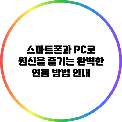 스마트폰과 PC로 원신을 즐기는 완벽한 연동 방법 안내