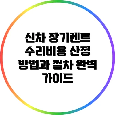 신차 장기렌트 수리비용 산정 방법과 절차: 완벽 가이드