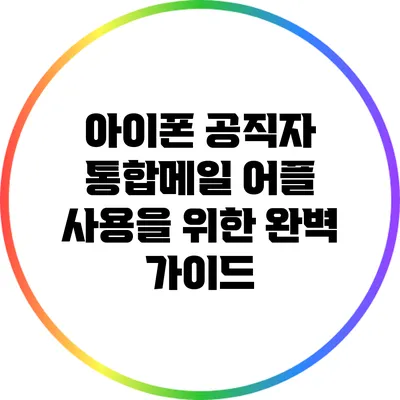 아이폰 공직자 통합메일 어플 사용을 위한 완벽 가이드